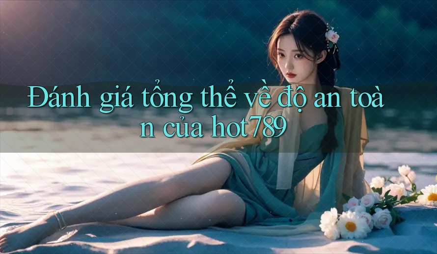 Đánh giá tổng thể về độ an toàn của hot789