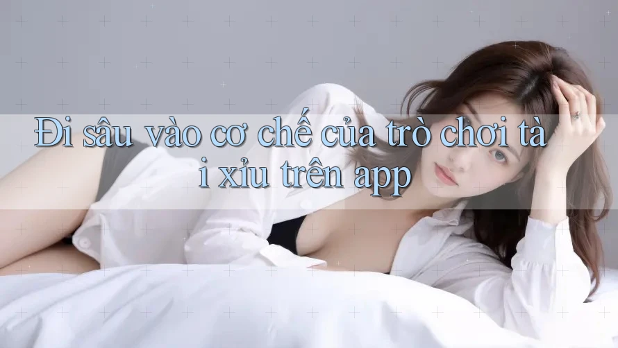 Đi sâu vào cơ chế của trò chơi tài xỉu trên app