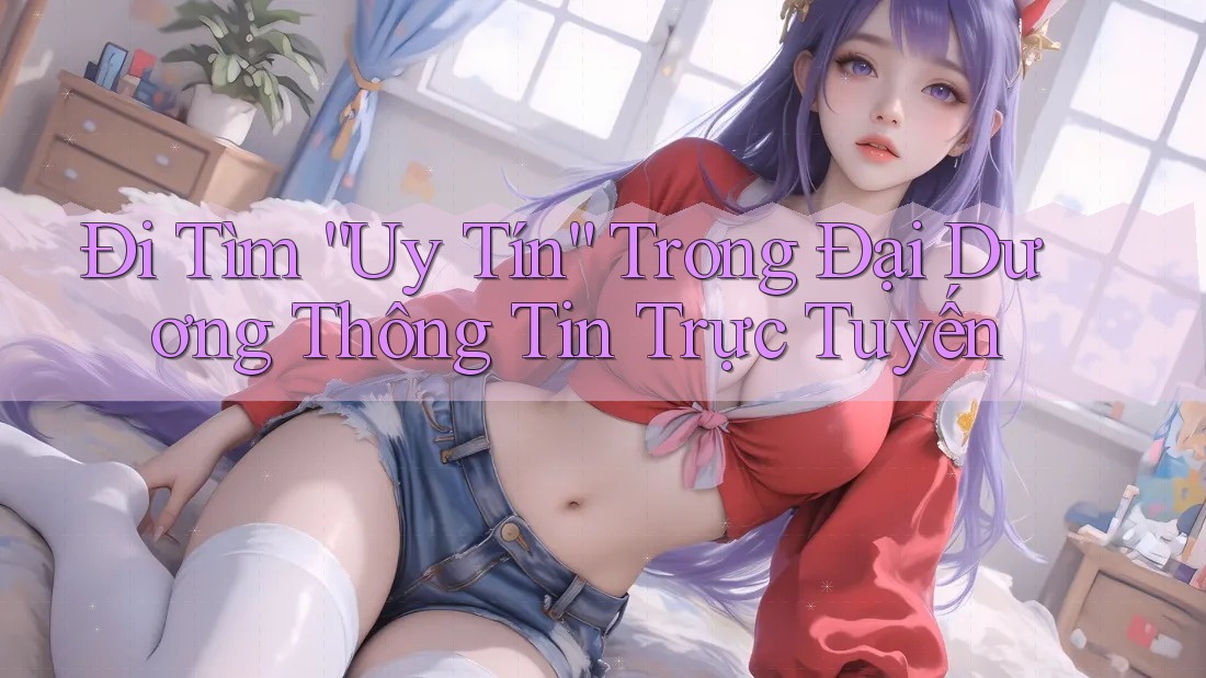 Đi Tìm “Uy Tín” Trong Đại Dương Thông Tin Trực Tuyến