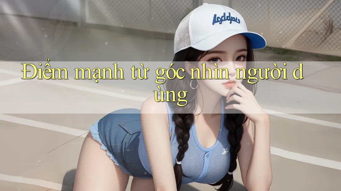 Điểm mạnh từ góc nhìn người dùng