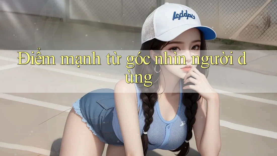 Điểm mạnh từ góc nhìn người dùng