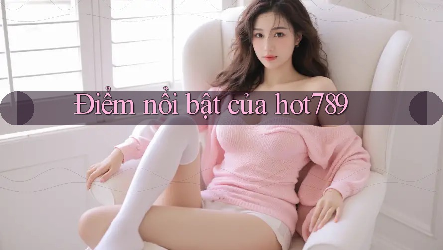 Điểm nổi bật của hot789