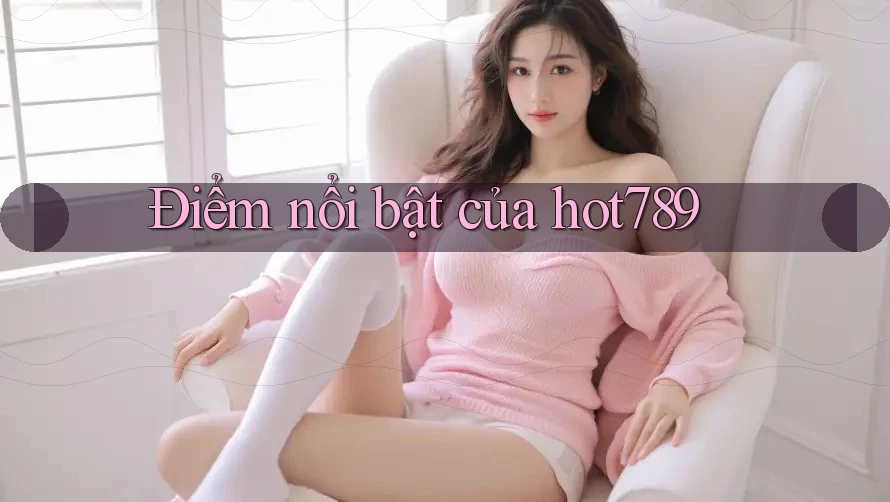 Điểm nổi bật của hot789