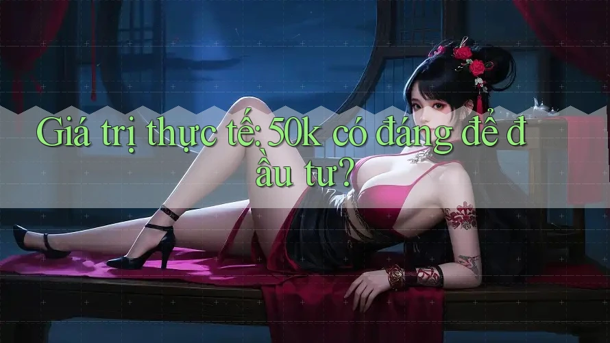 Giá trị thực tế: 50k có đáng để đầu tư?