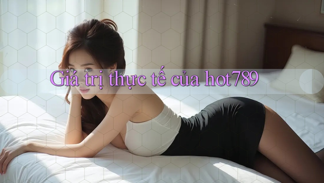 Giá trị thực tế của hot789