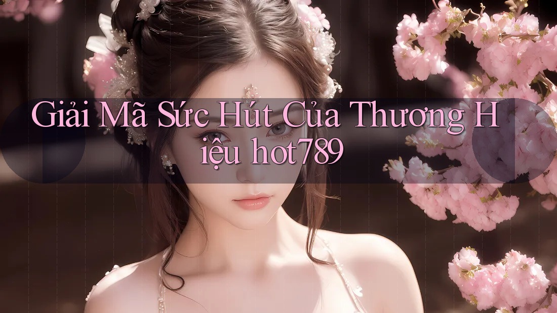 Giải Mã Sức Hút Của Thương Hiệu hot789