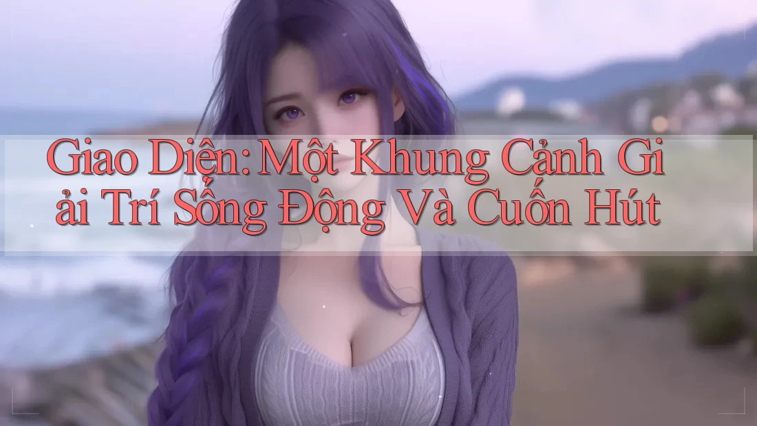 Giao Diện: Một Khung Cảnh Giải Trí Sống Động Và Cuốn Hút