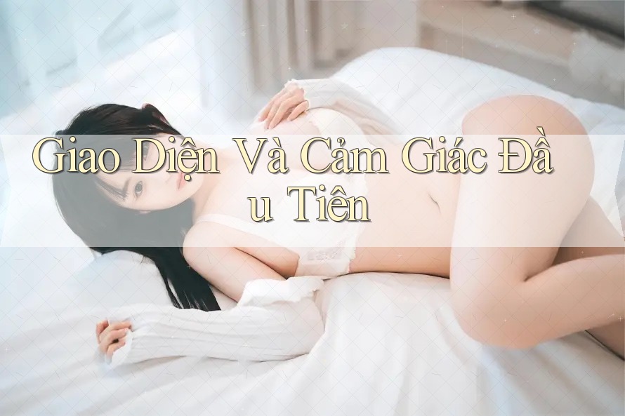 Giao Diện Và Cảm Giác Đầu Tiên