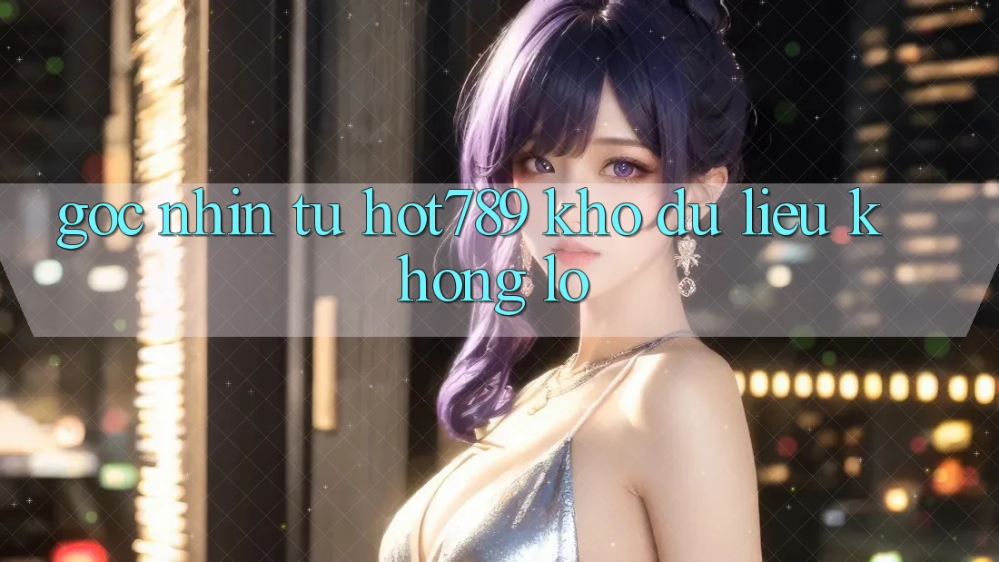 Góc Nhìn Từ Hot789: Kho Dữ Liệu Khổng Lồ