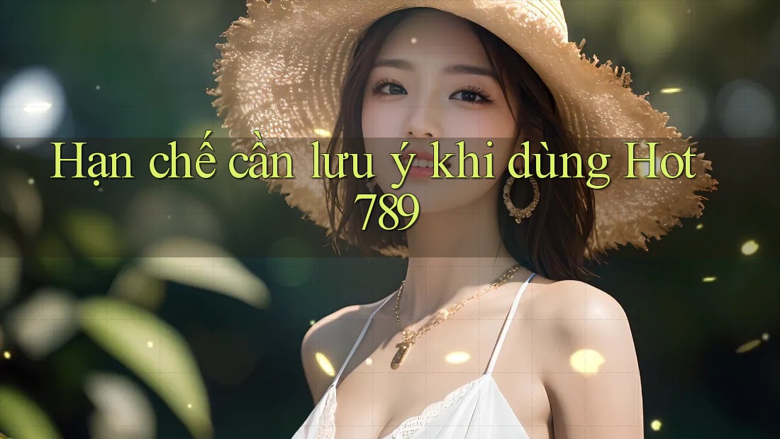 Hạn chế cần lưu ý khi dùng hot789