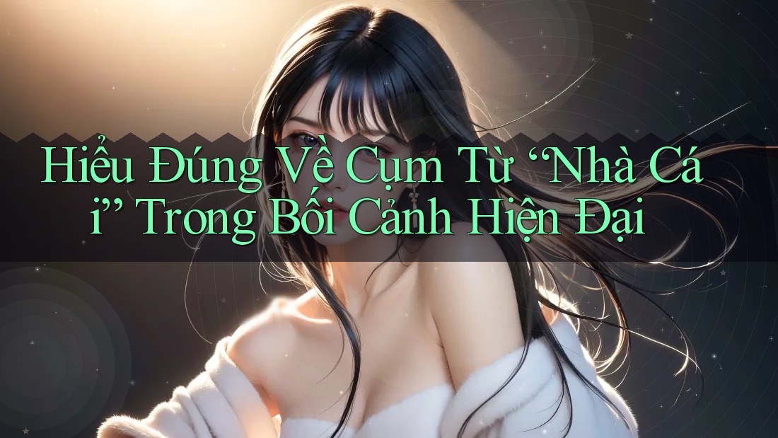 Hiểu Đúng Về Cụm Từ “Nhà Cái” Trong Bối Cảnh Hiện Đại