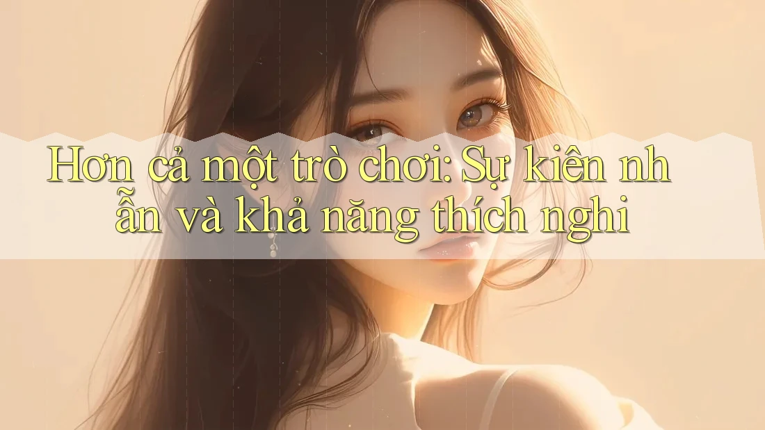 Hơn cả một trò chơi: Sự kiên nhẫn và khả năng thích nghi