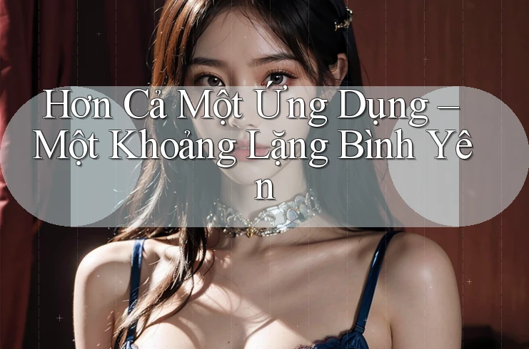 Hơn Cả Một Ứng Dụng – Một Khoảng Lặng Bình Yên
