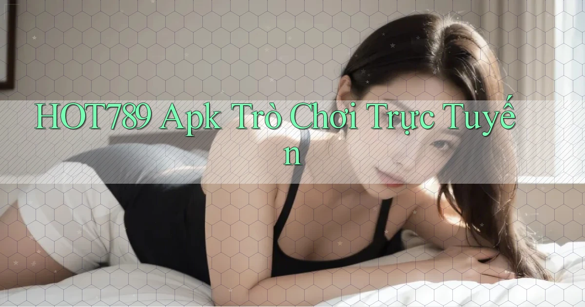 hot789 apk trò chơi trực tuyến