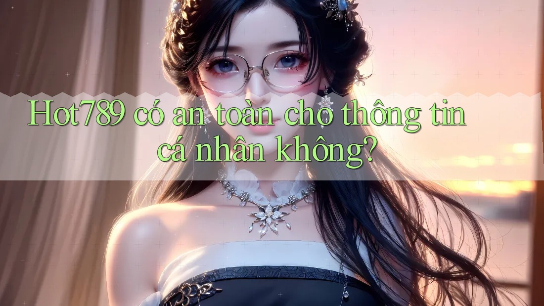 Hot789 có an toàn cho thông tin cá nhân không?
