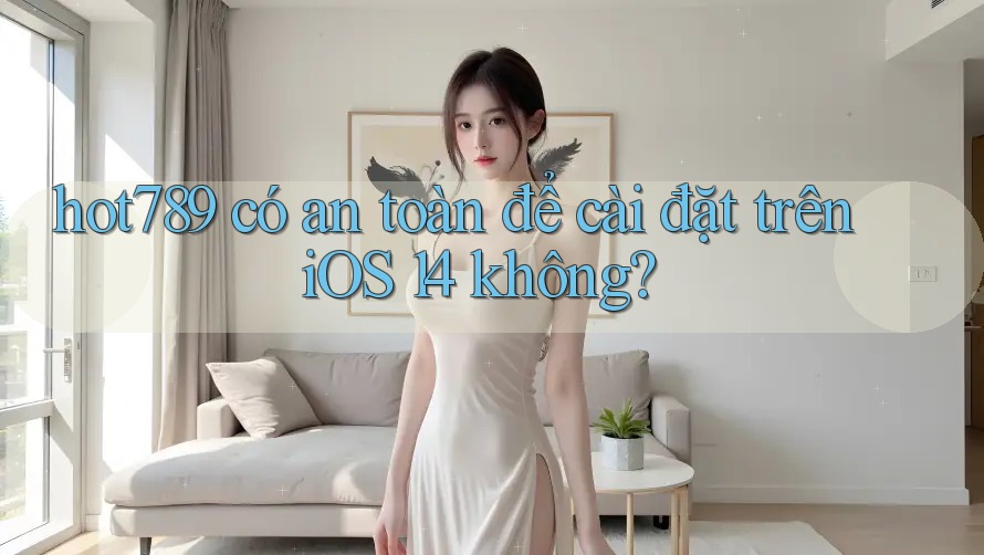 hot789 có an toàn để cài đặt trên iOS 14 không?