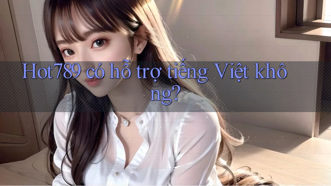 hot789 có hỗ trợ tiếng Việt không?