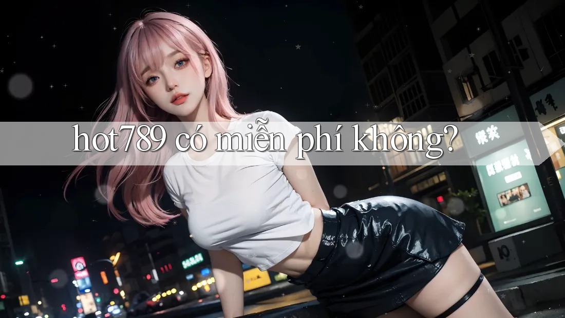 Hot789 có miễn phí không?