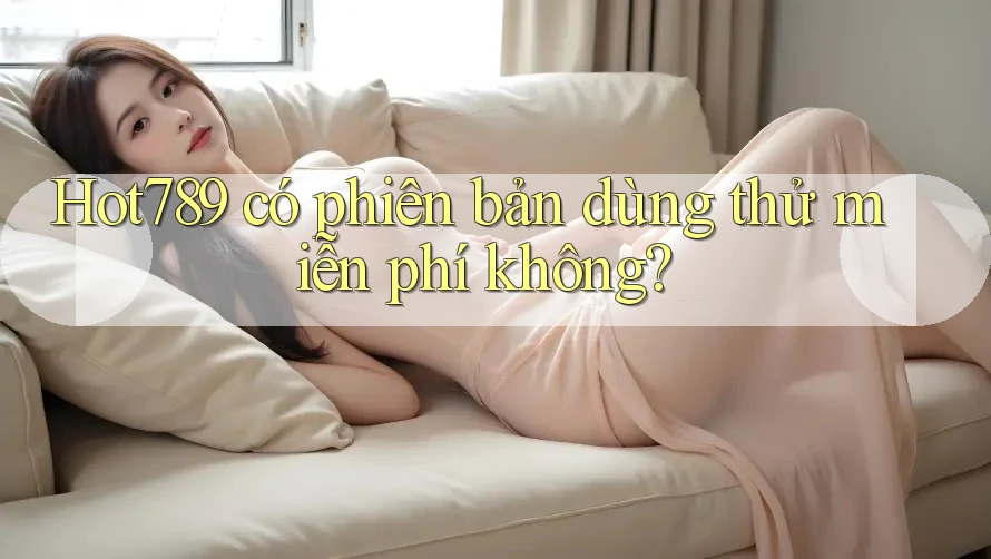Hot789 có phiên bản dùng thử miễn phí không?