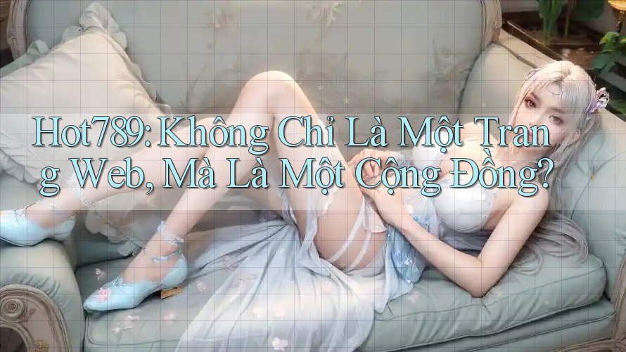 Hot789: Không Chỉ Là Một Trang Web, Mà Là Một Cộng Đồng?