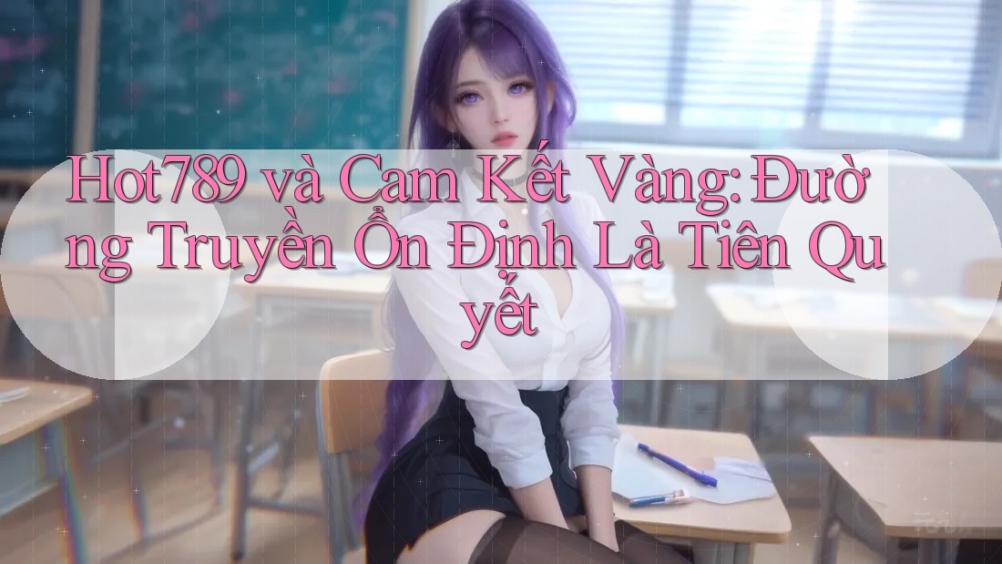 Hot789 và Cam Kết Vàng: Đường Truyền Ổn Định Là Tiên Quyết