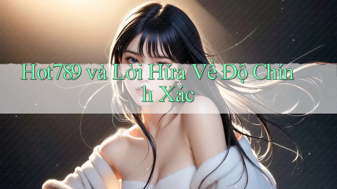 Hot789 và Lời Hứa Về Độ Chính Xác