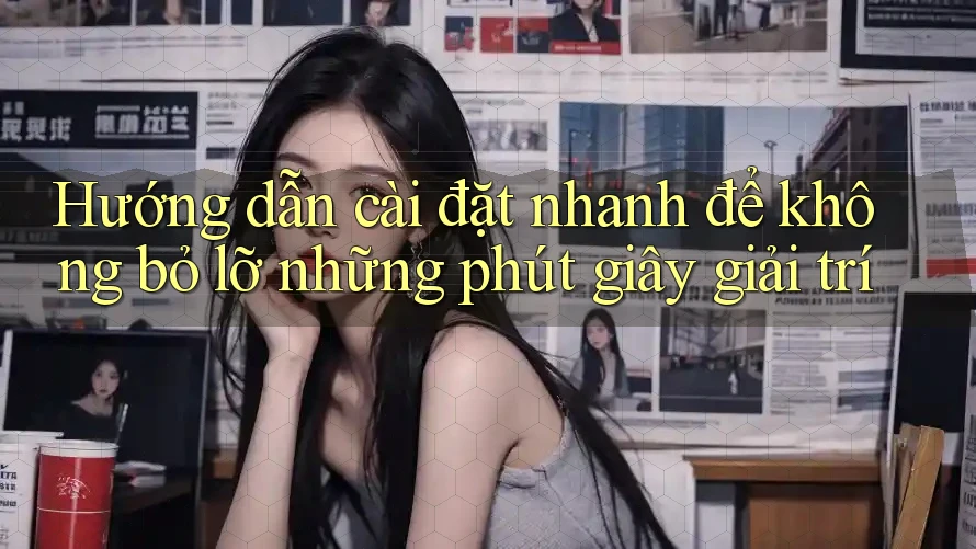 Hướng dẫn cài đặt nhanh để không bỏ lỡ những phút giây giải trí