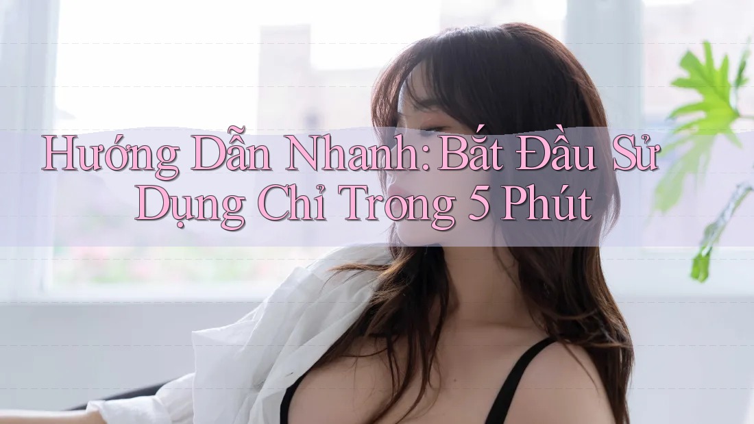 Hướng Dẫn Nhanh: Bắt Đầu Sử Dụng Chỉ Trong 5 Phút