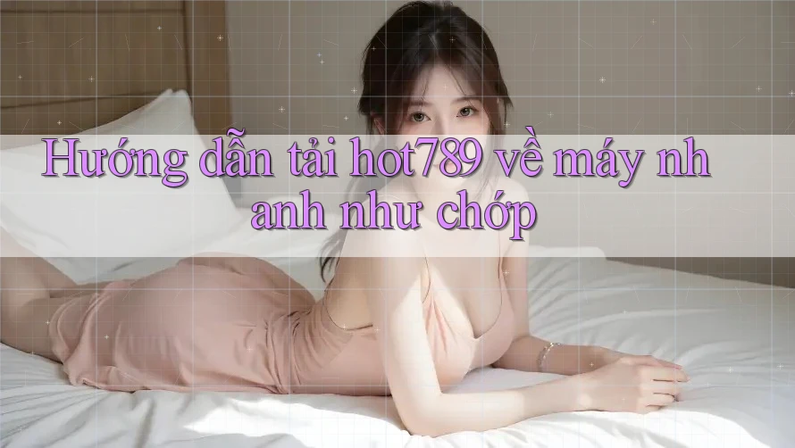Hướng dẫn tải hot789 về máy nhanh như chớp