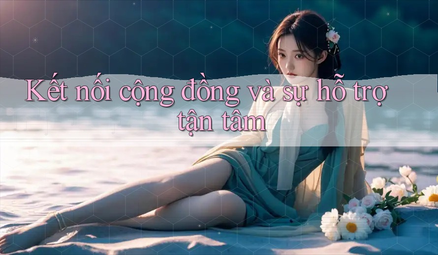 Kết nối cộng đồng và sự hỗ trợ tận tâm