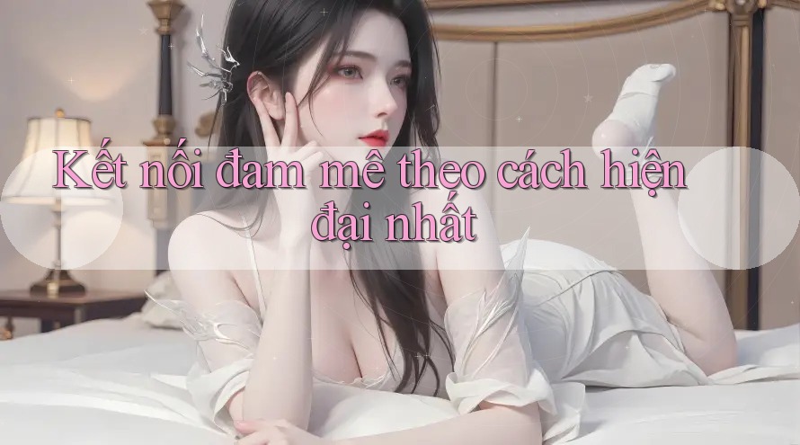 Kết nối đam mê theo cách hiện đại nhất