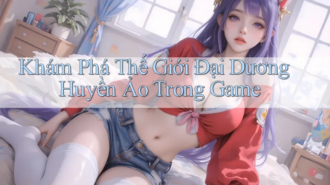 Khám Phá Thế Giới Đại Dương Huyền Ảo Trong Game