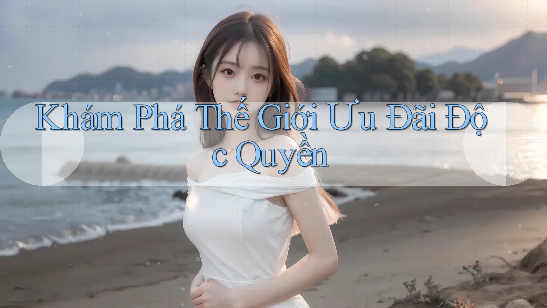 Khám Phá Thế Giới Ưu Đãi Độc Quyền