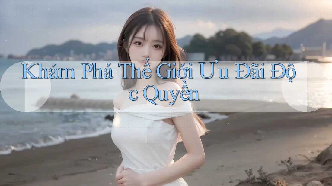 Khám Phá Thế Giới Ưu Đãi Độc Quyền