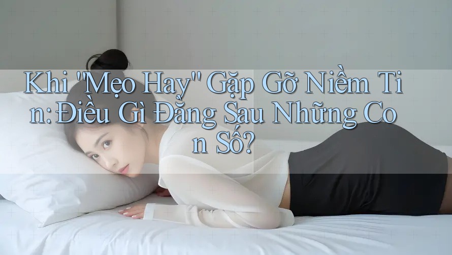 Khi “Mẹo Hay” Gặp Gỡ Niềm Tin: Điều Gì Đằng Sau Những Con Số?