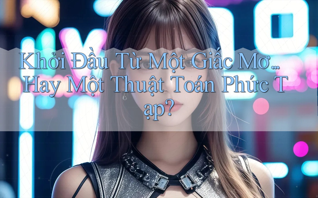 Khởi Đầu Từ Một Giấc Mơ. . . Hay Một Thuật Toán Phức Tạp?