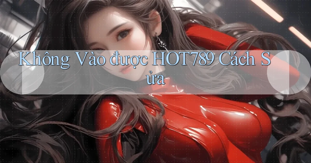 không vào được hot789 cách sửa