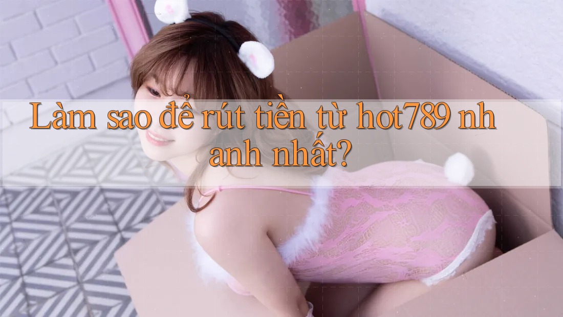 Làm sao để rút tiền từ hot789 nhanh nhất?