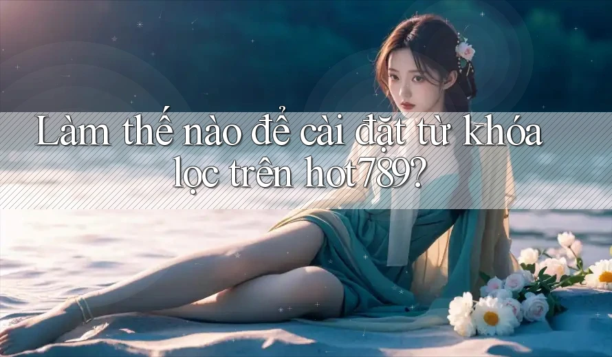 Làm thế nào để cài đặt từ khóa lọc trên hot789?