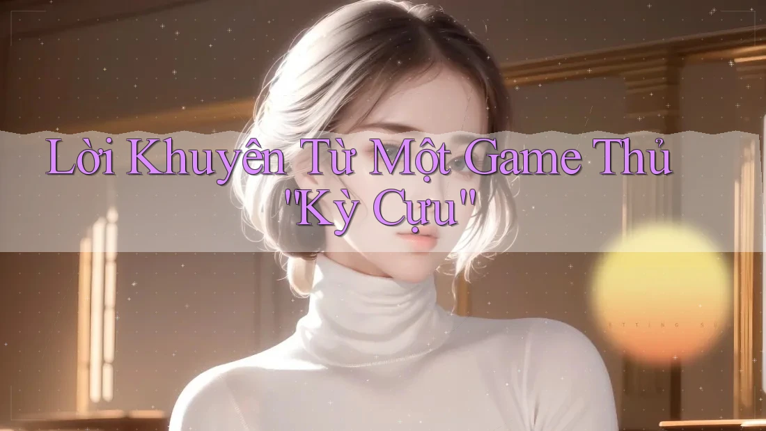 Lời Khuyên Từ Một Game Thủ “Kỳ Cựu”