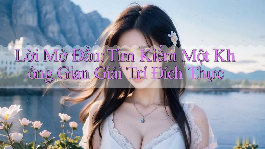 Lời Mở Đầu: Tìm Kiếm Một Không Gian Giải Trí Đích Thực