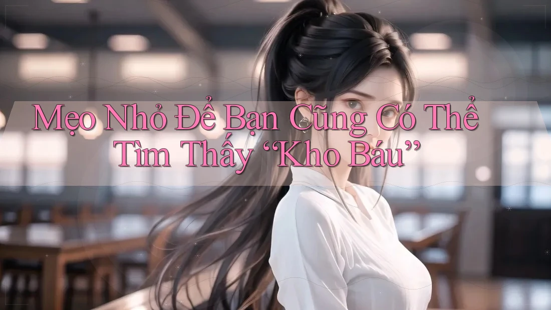 Mẹo Nhỏ Để Bạn Cũng Có Thể Tìm Thấy “Kho Báu”