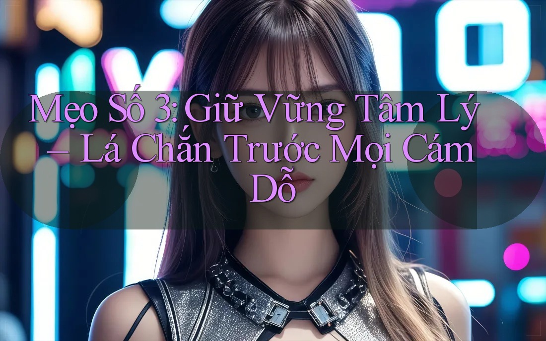 Mẹo Số 3: Giữ Vững Tâm Lý – Lá Chắn Trước Mọi Cám Dỗ