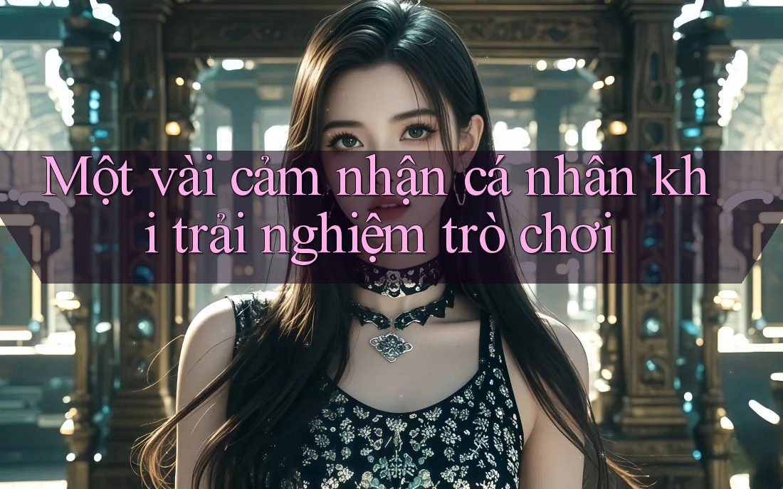 Một vài cảm nhận cá nhân khi trải nghiệm trò chơi