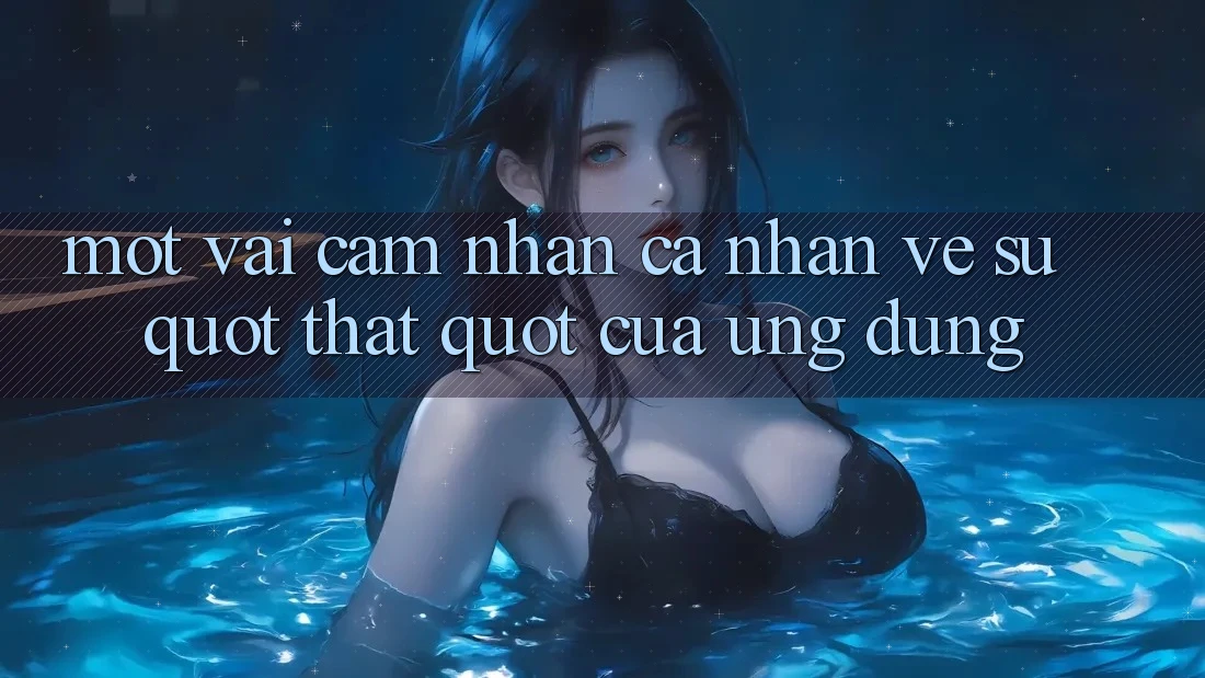 Một vài cảm nhận cá nhân về sự " thật" của ứng dụng