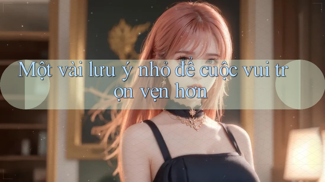 Một vài lưu ý nhỏ để cuộc vui trọn vẹn hơn