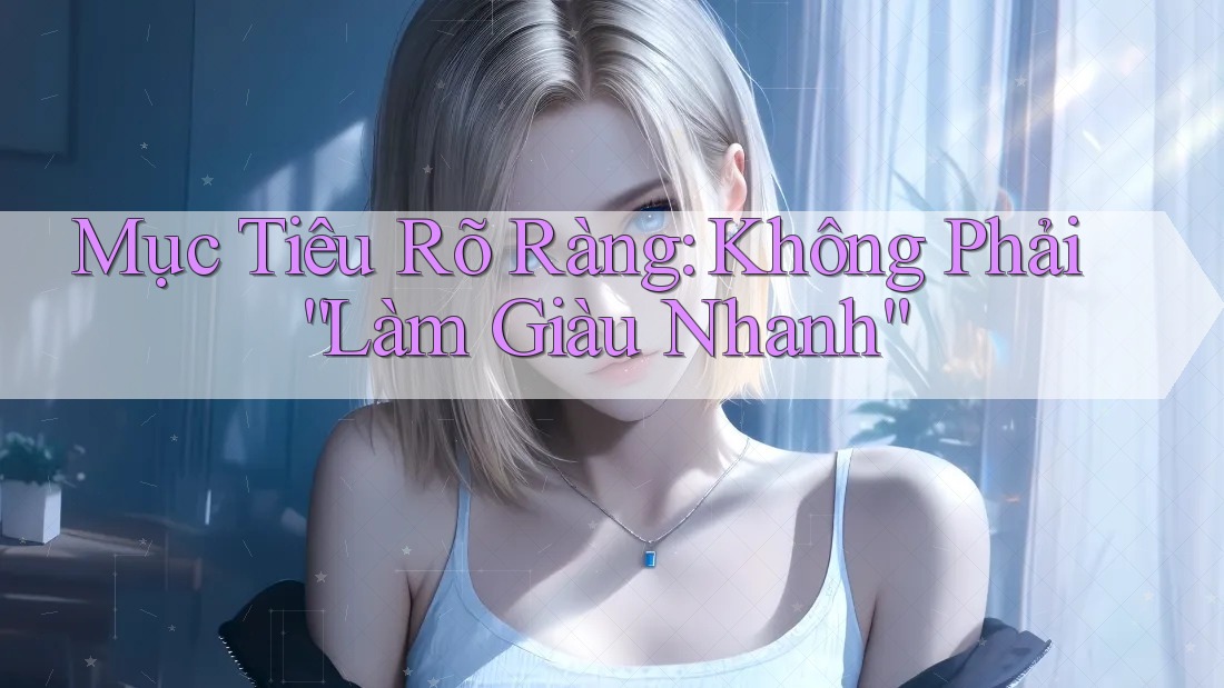 Mục Tiêu Rõ Ràng: Không Phải “Làm Giàu Nhanh”