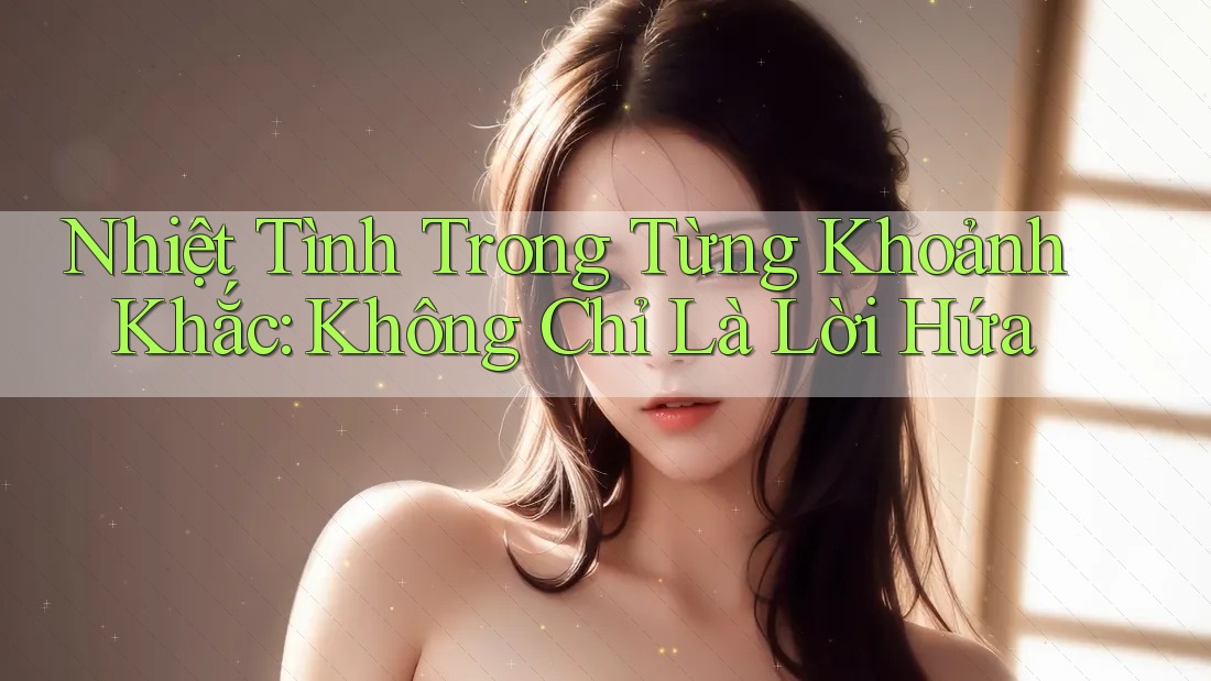 Nhiệt Tình Trong Từng Khoảnh Khắc: Không Chỉ Là Lời Hứa
