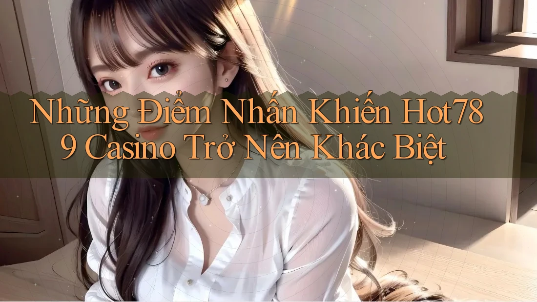 Những Điểm Nhấn Khiến Hot789 Casino Trở Nên Khác Biệt