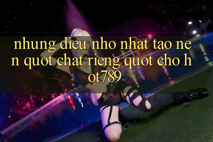 Những điều nhỏ nhặt tạo nên " chất riêng" cho Hot789